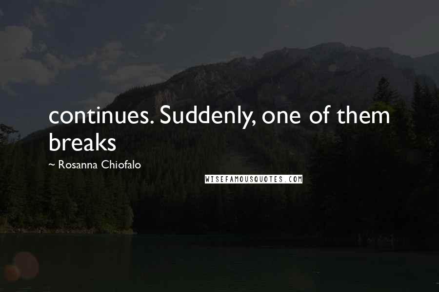 Rosanna Chiofalo Quotes: continues. Suddenly, one of them breaks