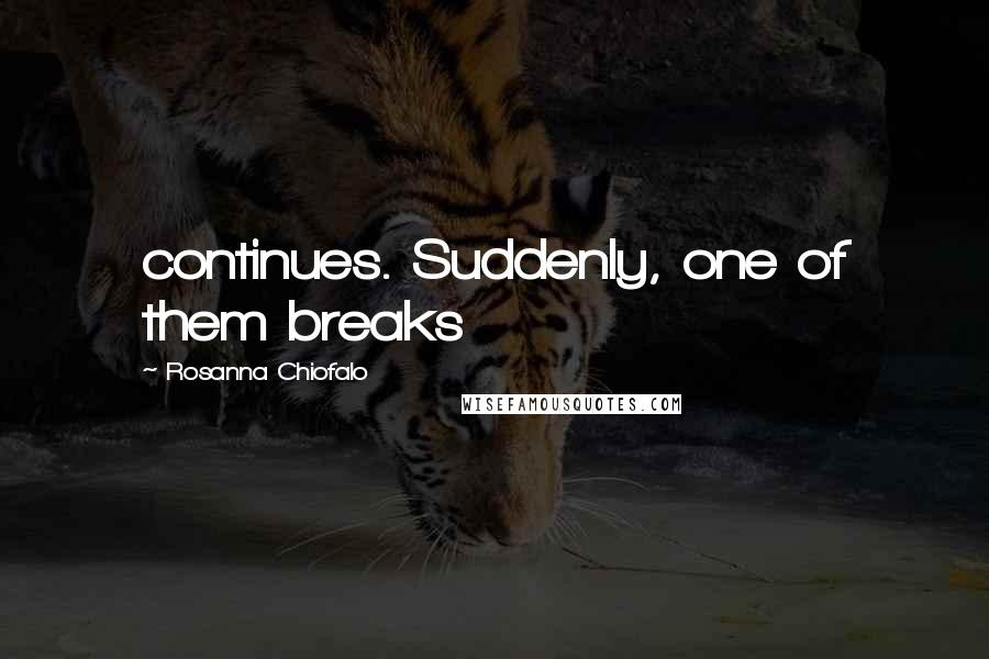 Rosanna Chiofalo Quotes: continues. Suddenly, one of them breaks