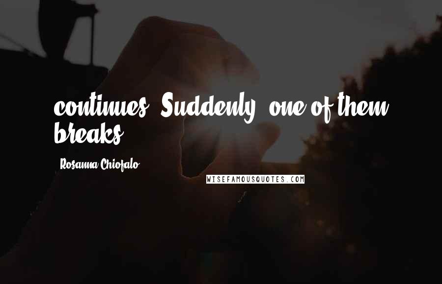 Rosanna Chiofalo Quotes: continues. Suddenly, one of them breaks