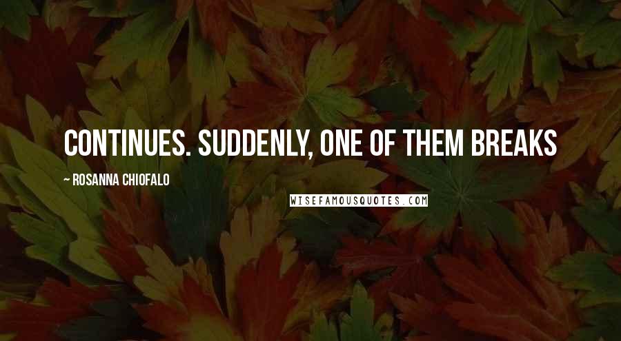 Rosanna Chiofalo Quotes: continues. Suddenly, one of them breaks