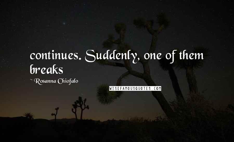 Rosanna Chiofalo Quotes: continues. Suddenly, one of them breaks