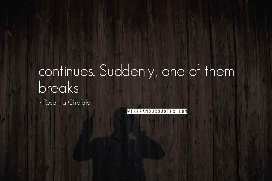 Rosanna Chiofalo Quotes: continues. Suddenly, one of them breaks