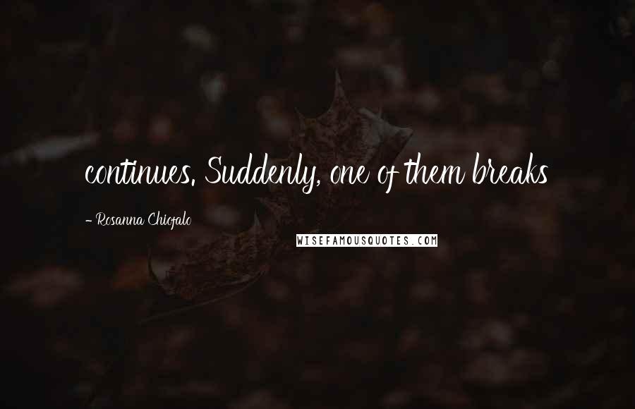 Rosanna Chiofalo Quotes: continues. Suddenly, one of them breaks