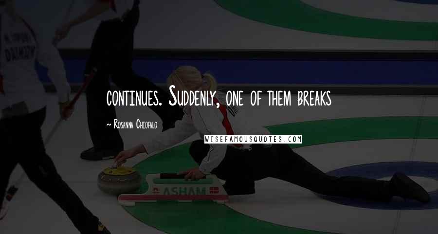 Rosanna Chiofalo Quotes: continues. Suddenly, one of them breaks