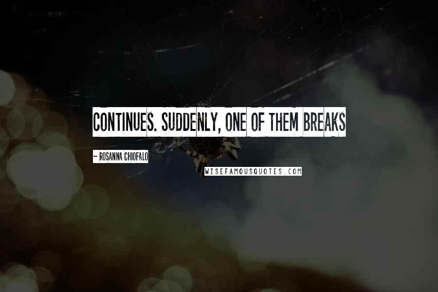 Rosanna Chiofalo Quotes: continues. Suddenly, one of them breaks