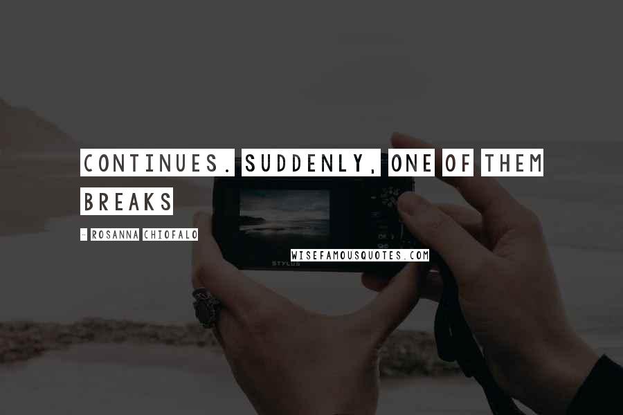 Rosanna Chiofalo Quotes: continues. Suddenly, one of them breaks