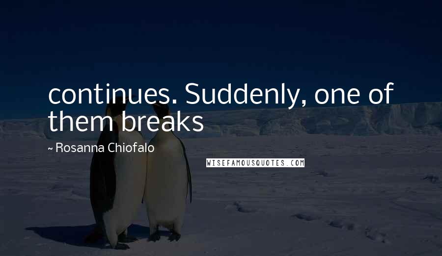 Rosanna Chiofalo Quotes: continues. Suddenly, one of them breaks