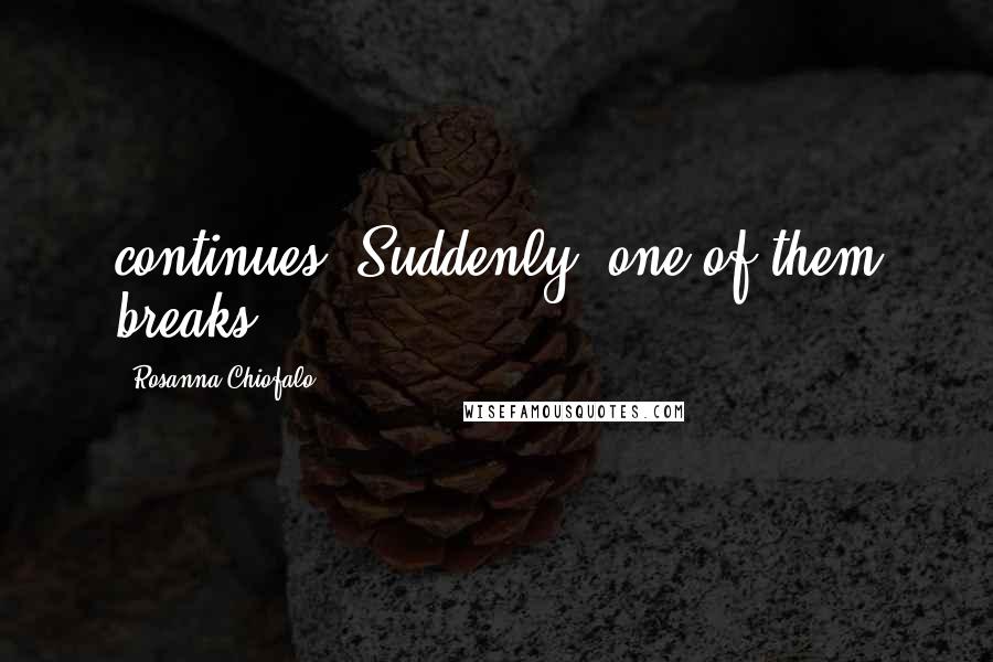 Rosanna Chiofalo Quotes: continues. Suddenly, one of them breaks