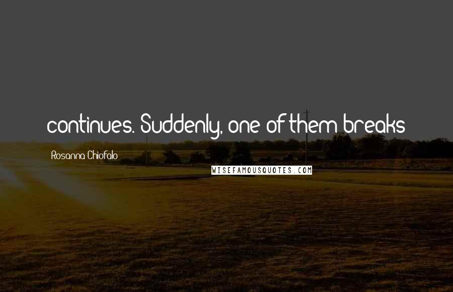 Rosanna Chiofalo Quotes: continues. Suddenly, one of them breaks