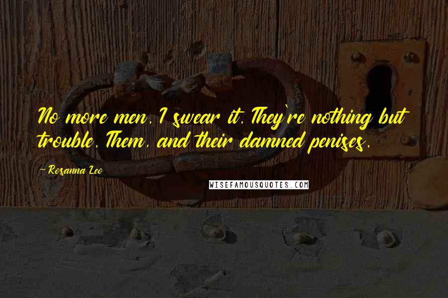 Rosanna Leo Quotes: No more men. I swear it. They're nothing but trouble. Them, and their damned penises.