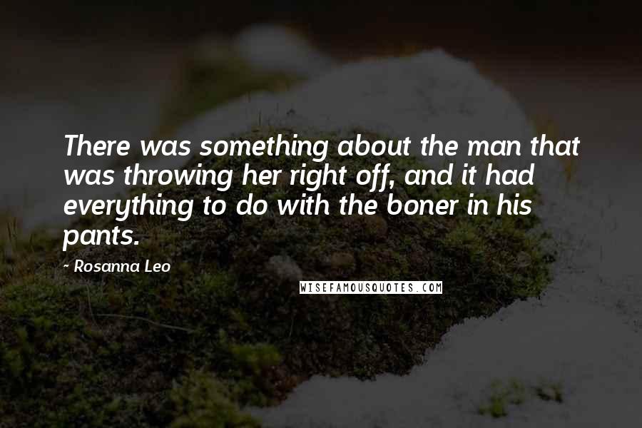 Rosanna Leo Quotes: There was something about the man that was throwing her right off, and it had everything to do with the boner in his pants.