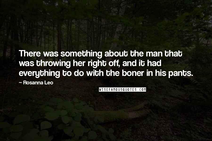 Rosanna Leo Quotes: There was something about the man that was throwing her right off, and it had everything to do with the boner in his pants.