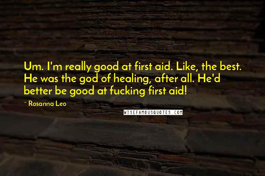 Rosanna Leo Quotes: Um. I'm really good at first aid. Like, the best. He was the god of healing, after all. He'd better be good at fucking first aid!