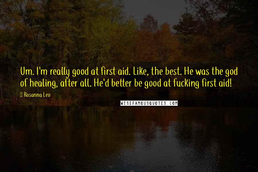 Rosanna Leo Quotes: Um. I'm really good at first aid. Like, the best. He was the god of healing, after all. He'd better be good at fucking first aid!