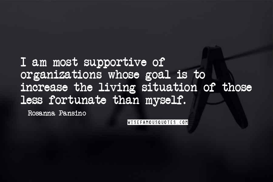 Rosanna Pansino Quotes: I am most supportive of organizations whose goal is to increase the living situation of those less fortunate than myself.