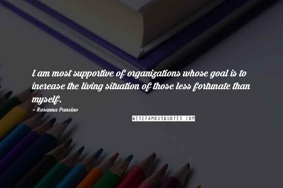 Rosanna Pansino Quotes: I am most supportive of organizations whose goal is to increase the living situation of those less fortunate than myself.