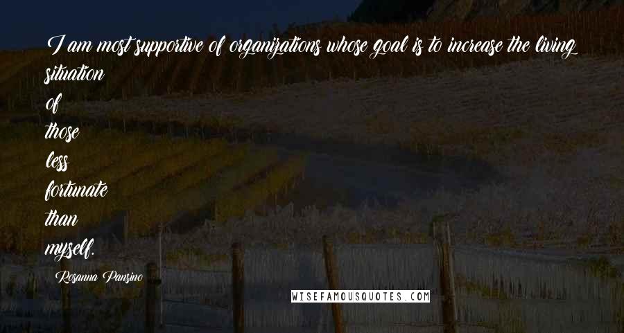 Rosanna Pansino Quotes: I am most supportive of organizations whose goal is to increase the living situation of those less fortunate than myself.