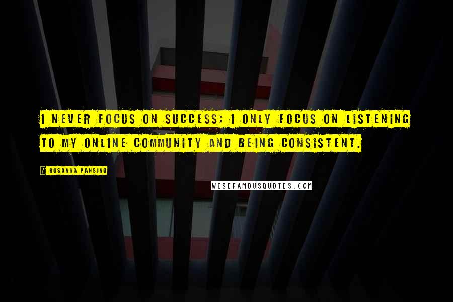 Rosanna Pansino Quotes: I never focus on success; I only focus on listening to my online community and being consistent.