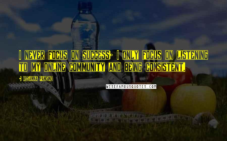 Rosanna Pansino Quotes: I never focus on success; I only focus on listening to my online community and being consistent.