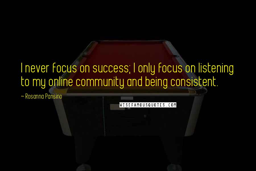 Rosanna Pansino Quotes: I never focus on success; I only focus on listening to my online community and being consistent.