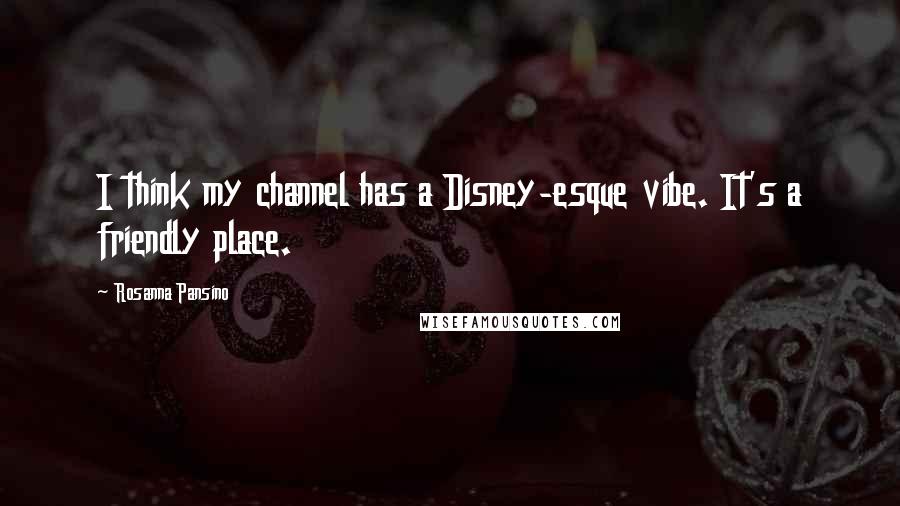Rosanna Pansino Quotes: I think my channel has a Disney-esque vibe. It's a friendly place.