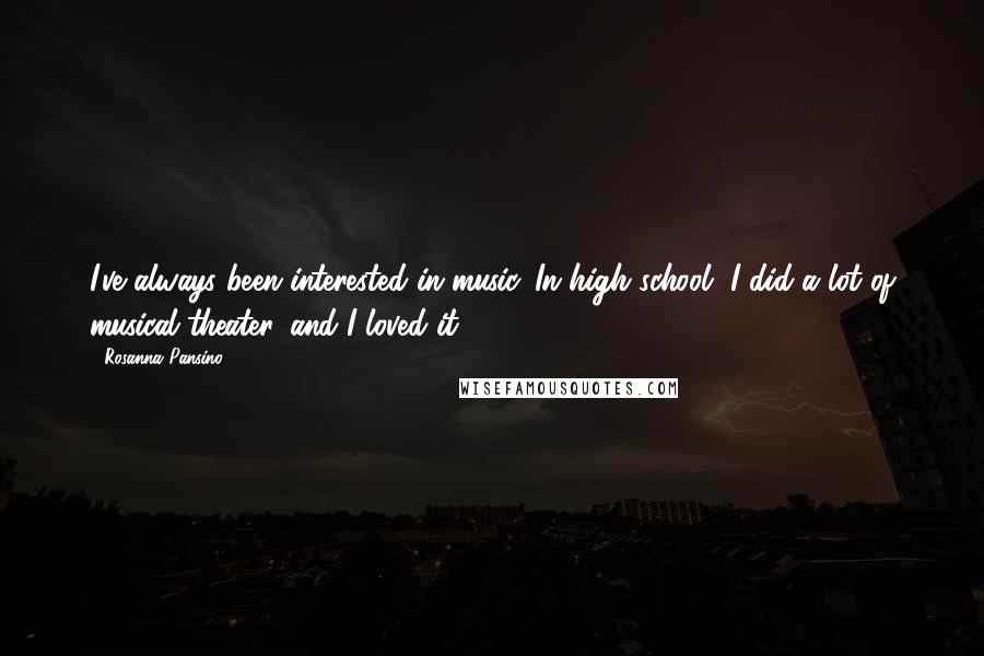 Rosanna Pansino Quotes: I've always been interested in music. In high school, I did a lot of musical theater, and I loved it.