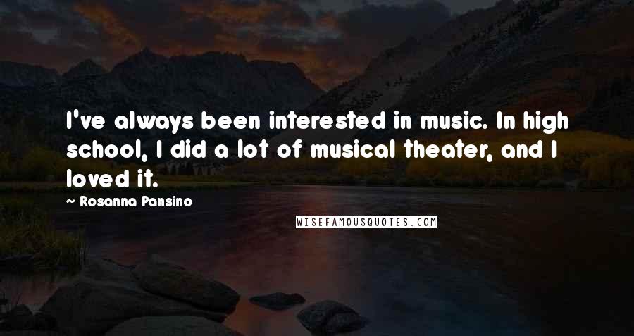 Rosanna Pansino Quotes: I've always been interested in music. In high school, I did a lot of musical theater, and I loved it.