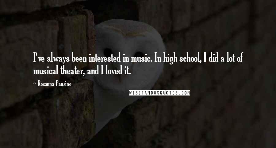 Rosanna Pansino Quotes: I've always been interested in music. In high school, I did a lot of musical theater, and I loved it.