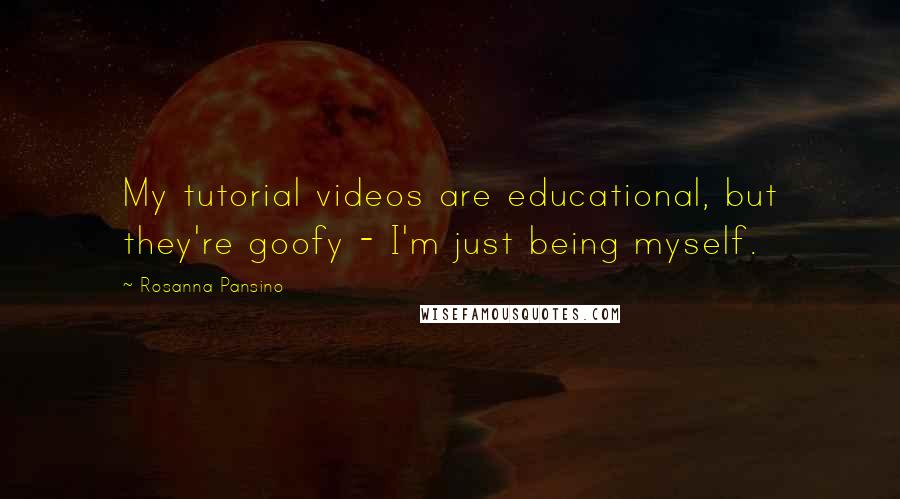 Rosanna Pansino Quotes: My tutorial videos are educational, but they're goofy - I'm just being myself.