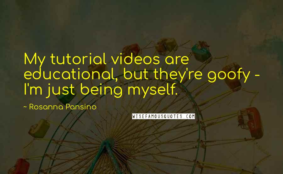 Rosanna Pansino Quotes: My tutorial videos are educational, but they're goofy - I'm just being myself.