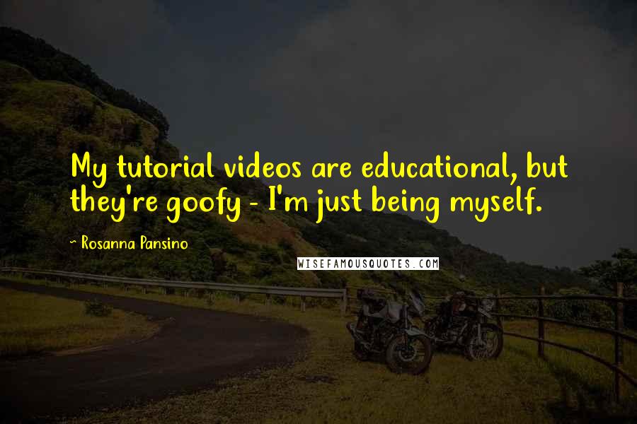 Rosanna Pansino Quotes: My tutorial videos are educational, but they're goofy - I'm just being myself.