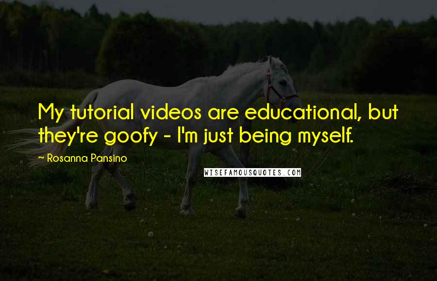 Rosanna Pansino Quotes: My tutorial videos are educational, but they're goofy - I'm just being myself.