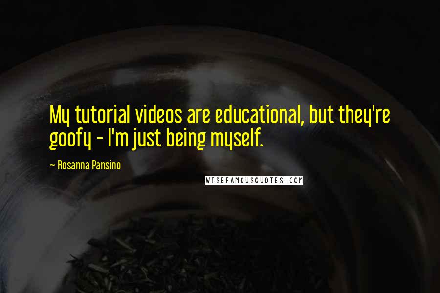 Rosanna Pansino Quotes: My tutorial videos are educational, but they're goofy - I'm just being myself.