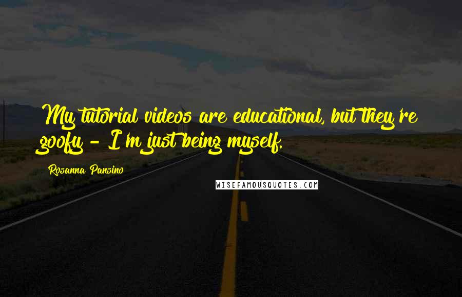 Rosanna Pansino Quotes: My tutorial videos are educational, but they're goofy - I'm just being myself.