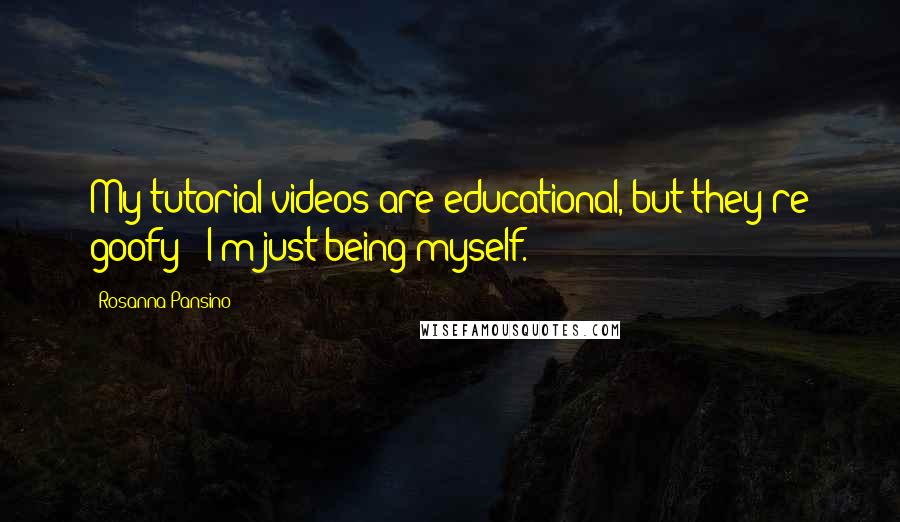 Rosanna Pansino Quotes: My tutorial videos are educational, but they're goofy - I'm just being myself.