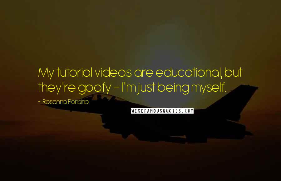 Rosanna Pansino Quotes: My tutorial videos are educational, but they're goofy - I'm just being myself.