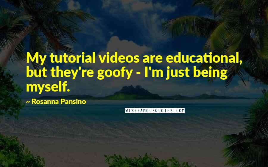 Rosanna Pansino Quotes: My tutorial videos are educational, but they're goofy - I'm just being myself.