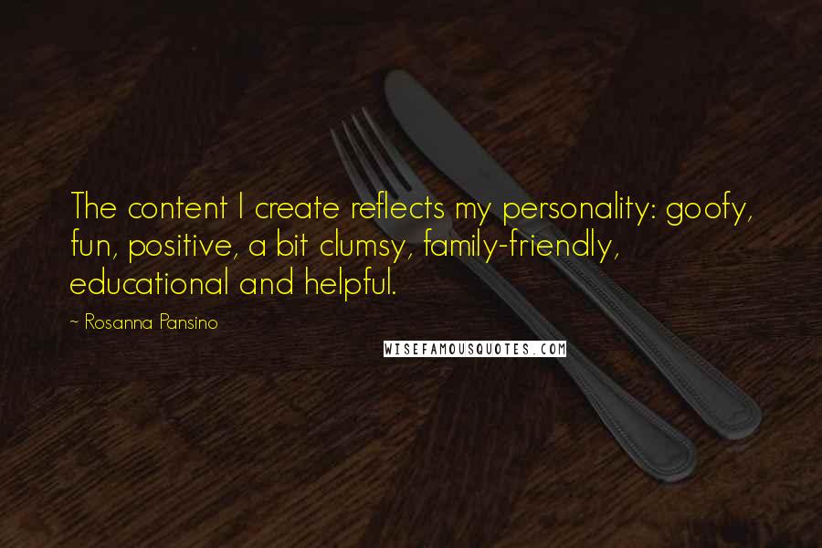 Rosanna Pansino Quotes: The content I create reflects my personality: goofy, fun, positive, a bit clumsy, family-friendly, educational and helpful.