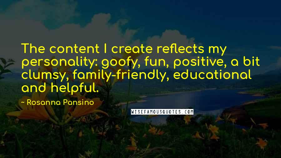Rosanna Pansino Quotes: The content I create reflects my personality: goofy, fun, positive, a bit clumsy, family-friendly, educational and helpful.