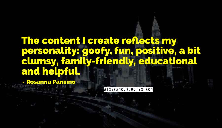 Rosanna Pansino Quotes: The content I create reflects my personality: goofy, fun, positive, a bit clumsy, family-friendly, educational and helpful.