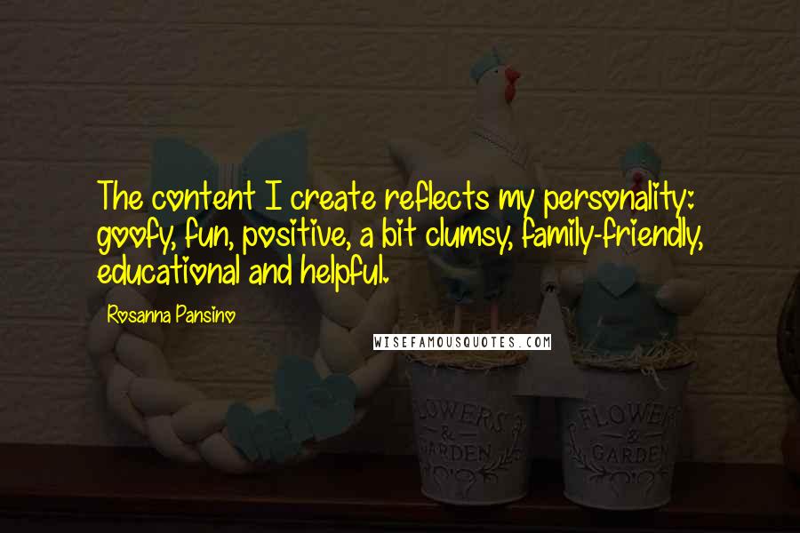 Rosanna Pansino Quotes: The content I create reflects my personality: goofy, fun, positive, a bit clumsy, family-friendly, educational and helpful.