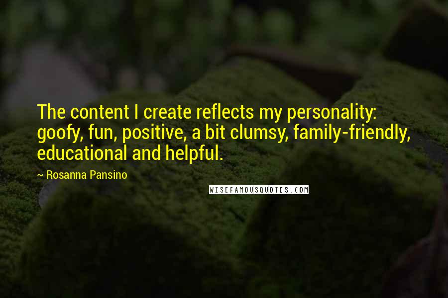 Rosanna Pansino Quotes: The content I create reflects my personality: goofy, fun, positive, a bit clumsy, family-friendly, educational and helpful.