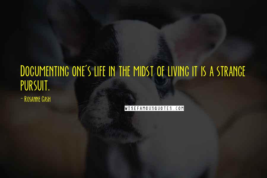 Rosanne Cash Quotes: Documenting one's life in the midst of living it is a strange pursuit.