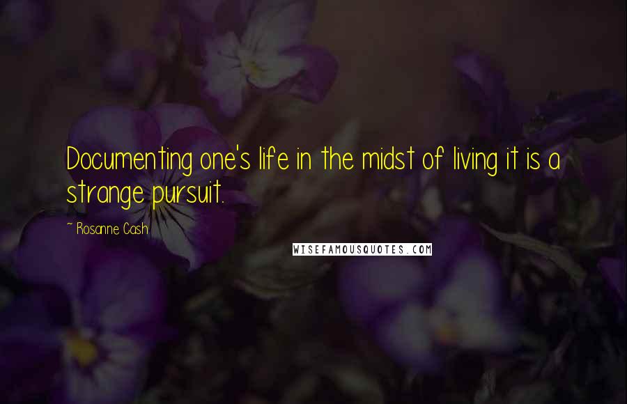 Rosanne Cash Quotes: Documenting one's life in the midst of living it is a strange pursuit.