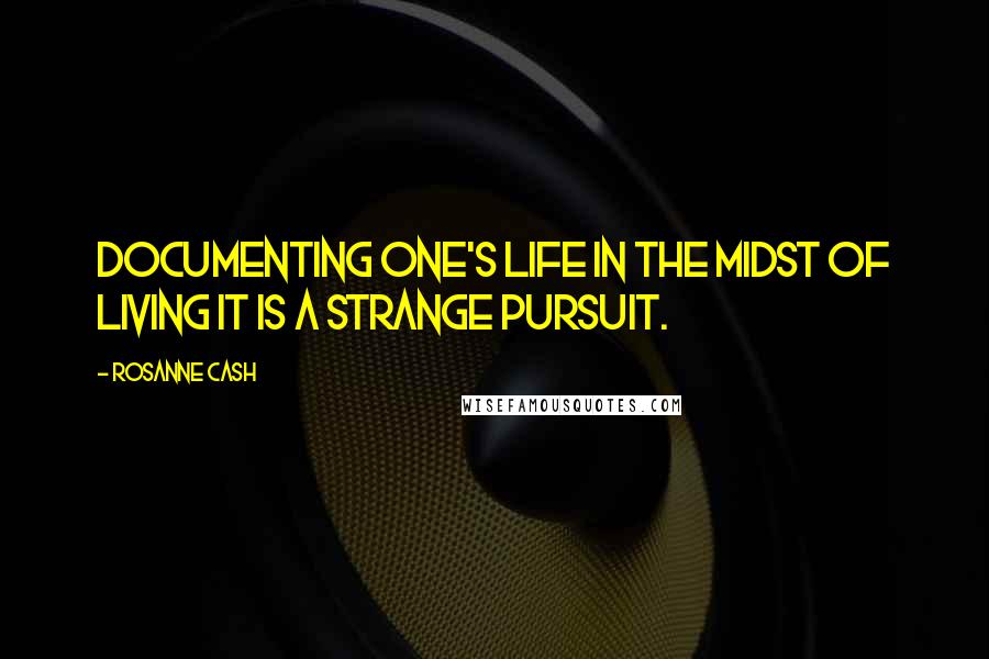 Rosanne Cash Quotes: Documenting one's life in the midst of living it is a strange pursuit.