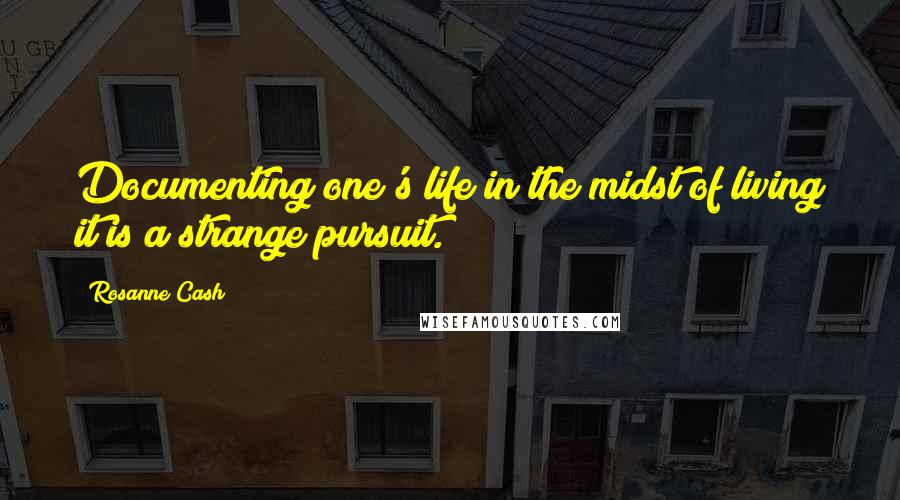 Rosanne Cash Quotes: Documenting one's life in the midst of living it is a strange pursuit.