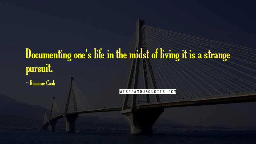 Rosanne Cash Quotes: Documenting one's life in the midst of living it is a strange pursuit.