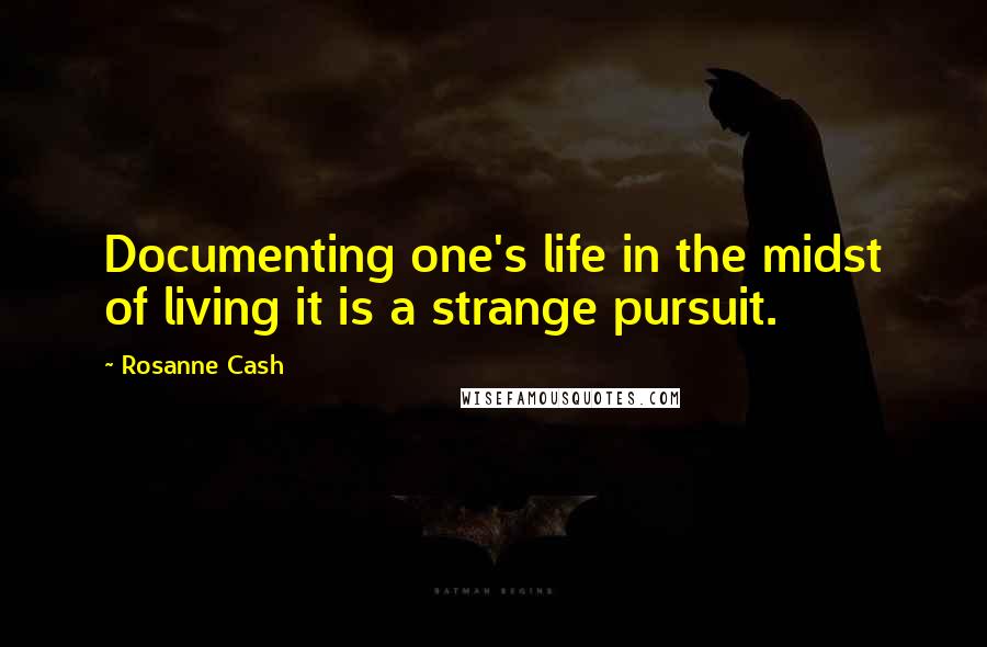 Rosanne Cash Quotes: Documenting one's life in the midst of living it is a strange pursuit.