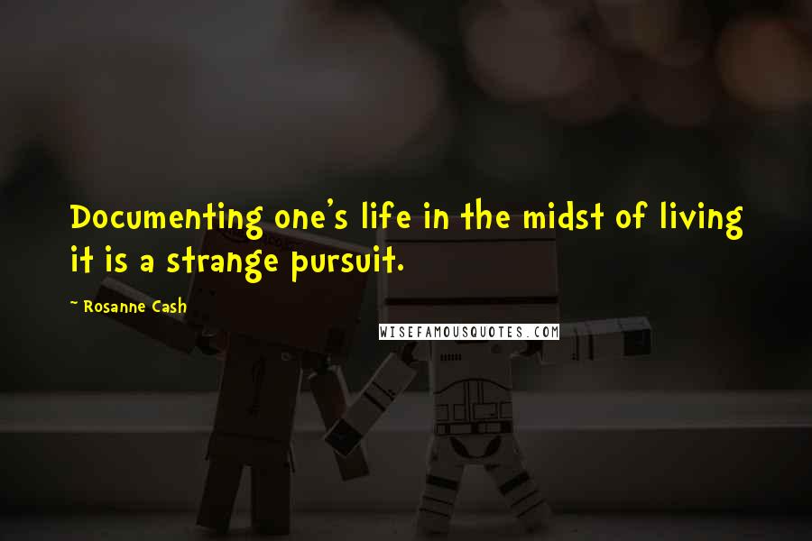 Rosanne Cash Quotes: Documenting one's life in the midst of living it is a strange pursuit.