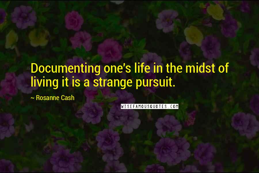 Rosanne Cash Quotes: Documenting one's life in the midst of living it is a strange pursuit.